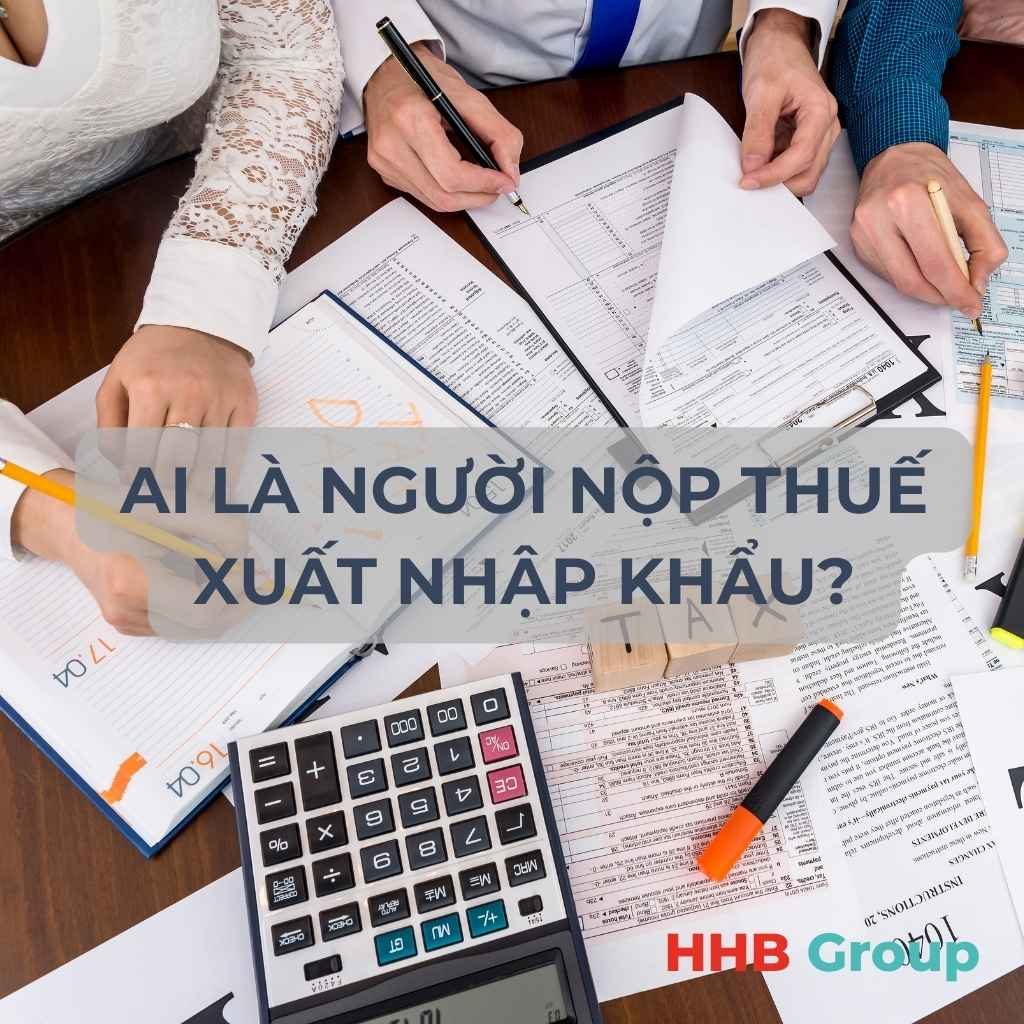 Người nộp thuế là tổ chức, cá nhân hoặc ủy quyền thực hiện thủ tục XNK